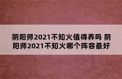 阴阳师2021不知火值得养吗 阴阳师2021不知火哪个阵容最好